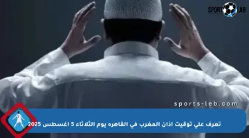 تعرف على توقيت أذان المغرب في القاهرة يوم الثلاثاء 5 أغسطس 2025